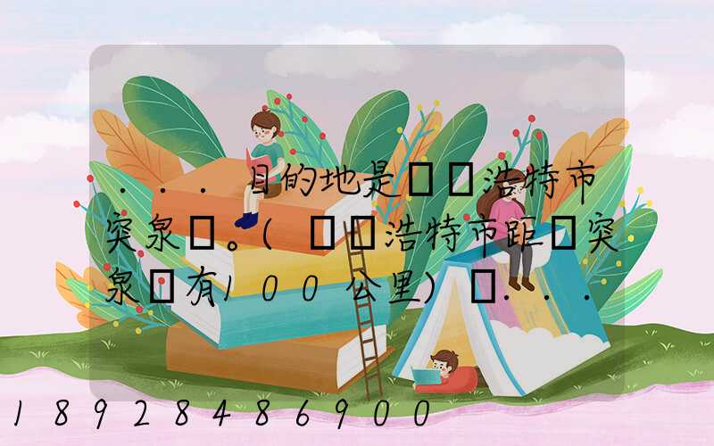 ...目的地是烏蘭浩特市突泉縣。(烏蘭浩特市距離突泉縣有100公里)剛...