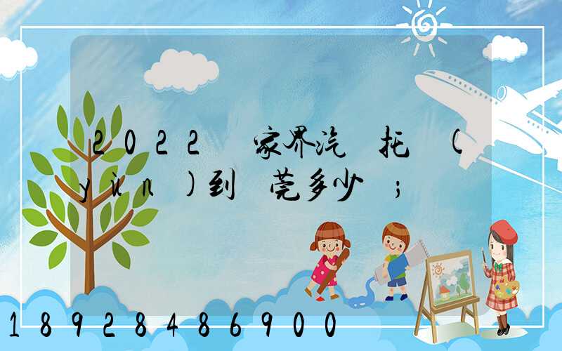 2022張家界汽車托運(yùn)到東莞多少錢