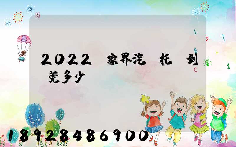 2022張家界汽車托運到東莞多少錢