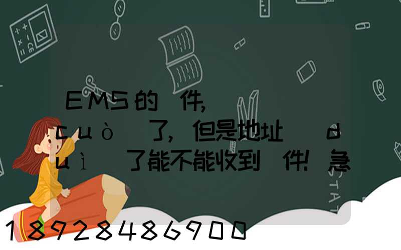 EMS的郵件,郵編寫錯(cuò)了,但是地址對(duì)了能不能收到郵件!急急急幾乎急急急...