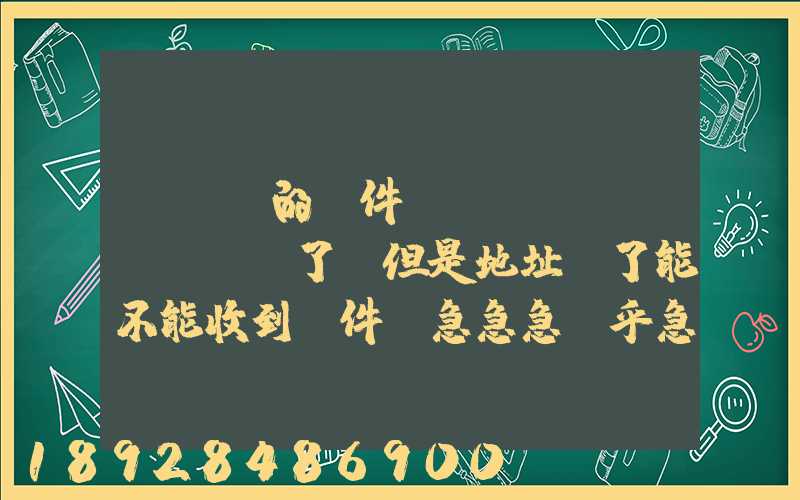 EMS的郵件,郵編寫錯(cuò)了,但是地址對了能不能收到郵件!急急急幾乎急急急...