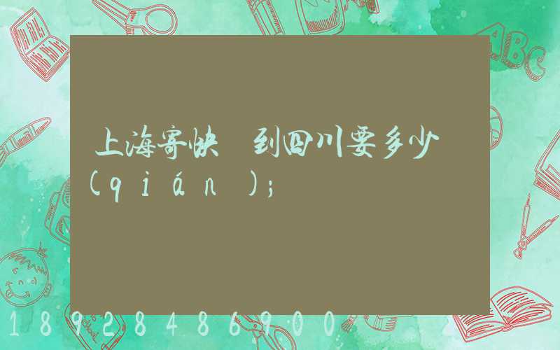 上海寄快遞到四川要多少錢(qián)