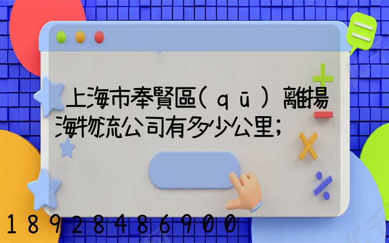 上海市奉賢區(qū)離揚海物流公司有多少公里