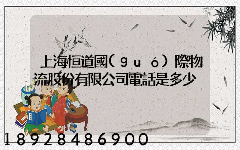 上海恒道國(guó)際物流股份有限公司電話是多少