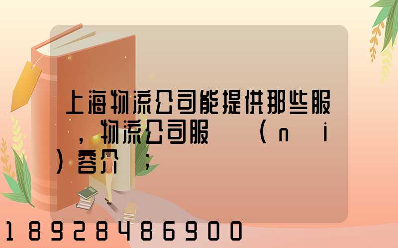 上海物流公司能提供那些服務,物流公司服務內(nèi)容介紹