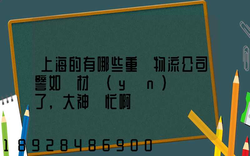 上海的有哪些重貨物流公司譬如鋼材運(yùn)輸謝謝了,大神幫忙啊