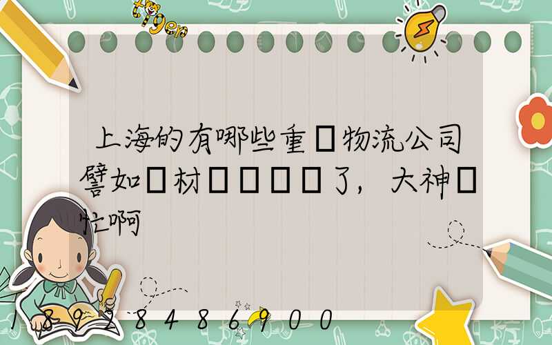 上海的有哪些重貨物流公司譬如鋼材運輸謝謝了,大神幫忙啊