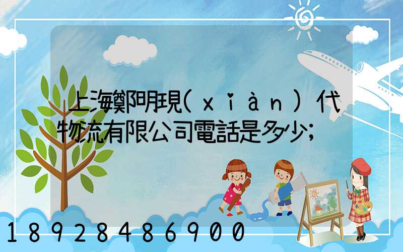 上海鄭明現(xiàn)代物流有限公司電話是多少