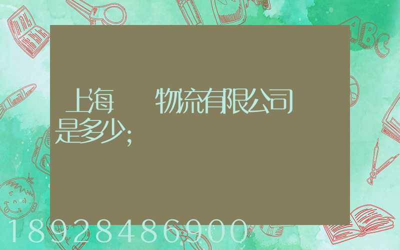 上海際華物流有限公司電話是多少