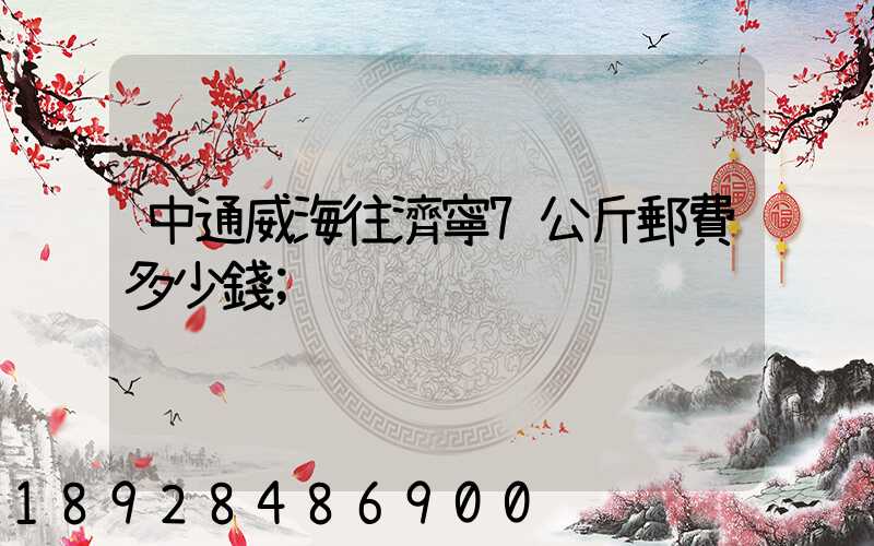 中通威海往濟寧7公斤郵費多少錢