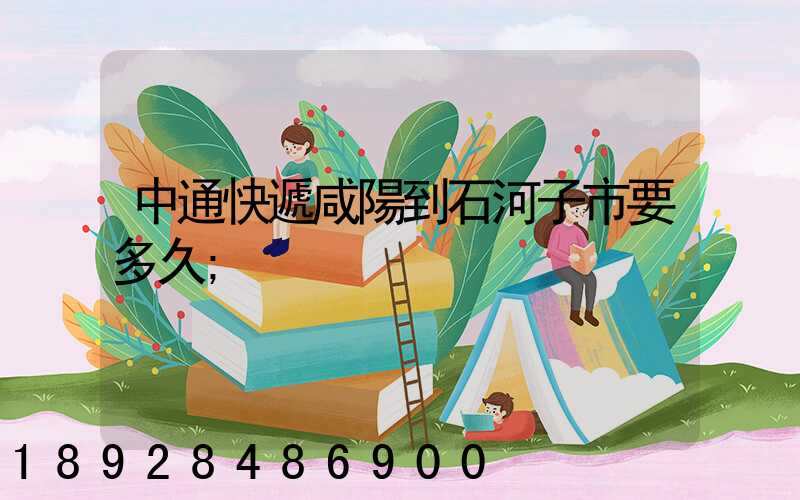 中通快遞咸陽到石河子市要多久