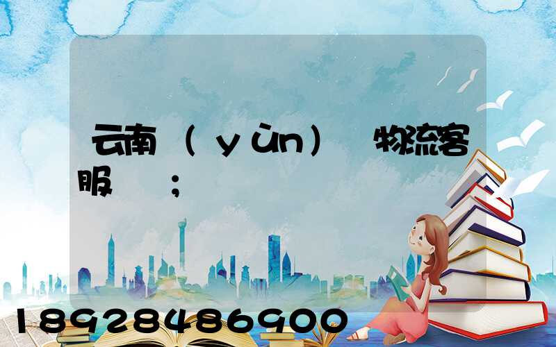 云南運(yùn)輸物流客服電話