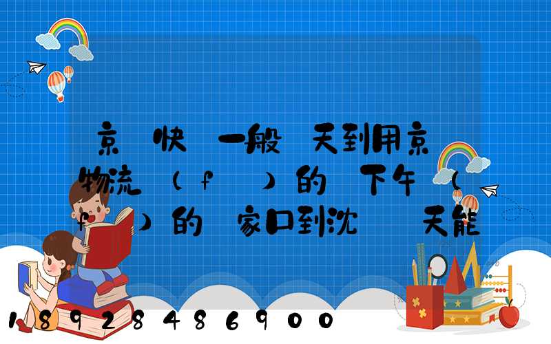 京東快遞一般幾天到用京東物流發(fā)的貨下午發(fā)的張家口到沈陽幾天能到