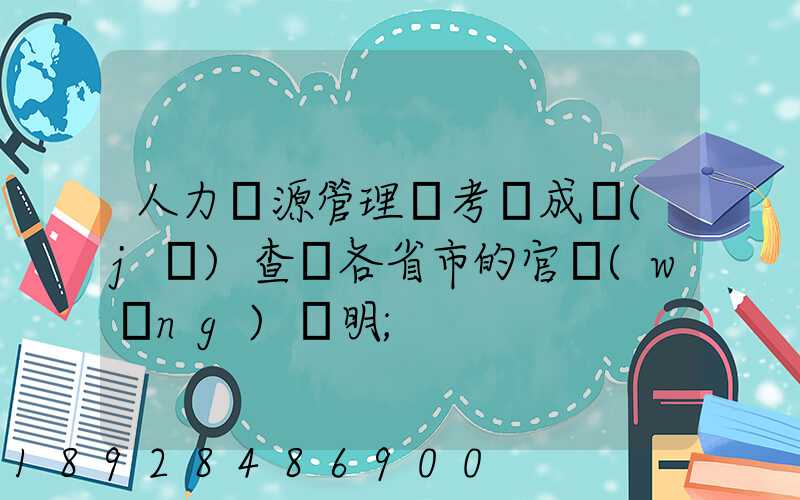 人力資源管理師考試成績(jī)查詢各省市的官網(wǎng)說明