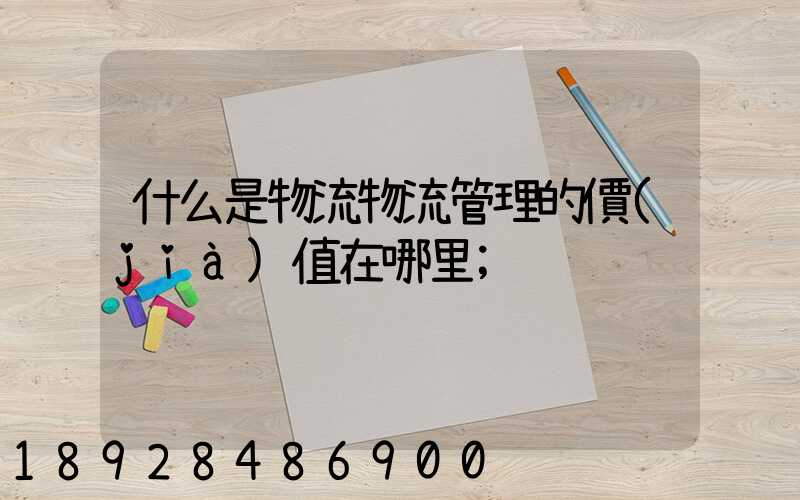 什么是物流物流管理的價(jià)值在哪里