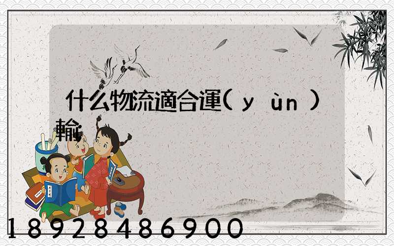 什么物流適合運(yùn)輸