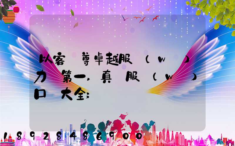 以客為尊卓越服務(wù)力爭第一,真誠服務(wù)口號大全