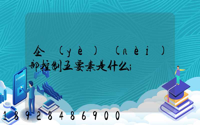 企業(yè)內(nèi)部控制五要素是什么