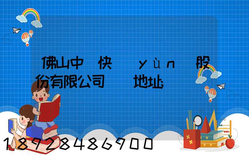佛山中鐵快運(yùn)股份有限公司電話地址