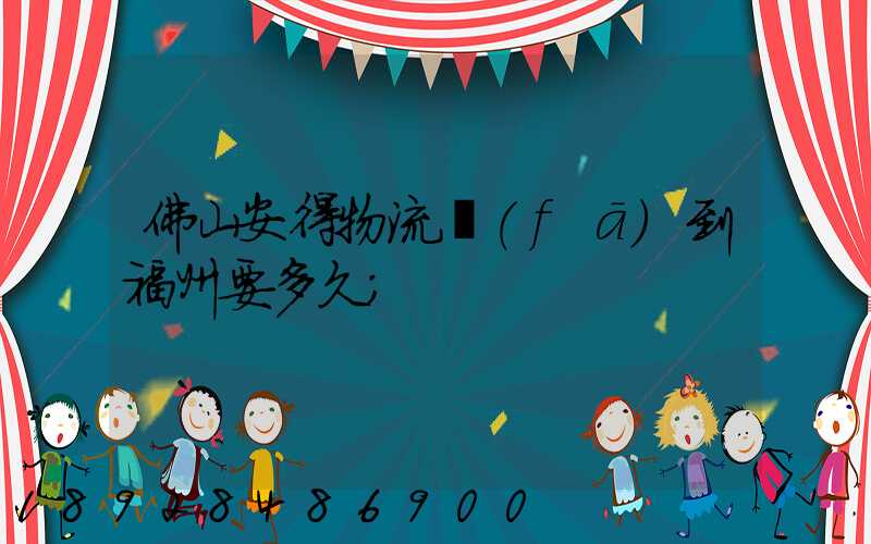 佛山安得物流發(fā)到福州要多久