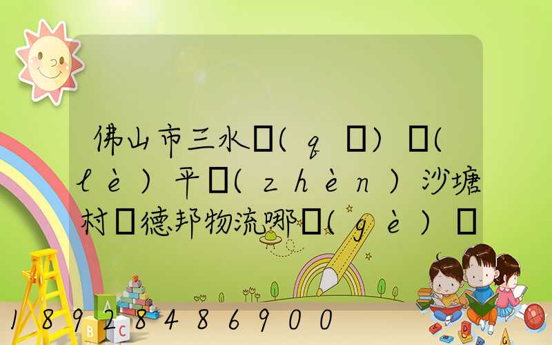 佛山市三水區(qū)樂(lè)平鎮(zhèn)沙塘村離德邦物流哪個(gè)網(wǎng)點(diǎn)近