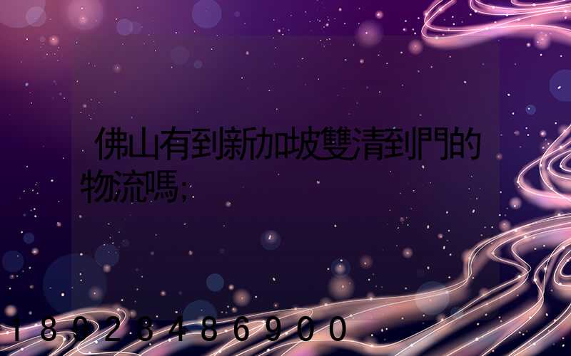 佛山有到新加坡雙清到門的物流嗎