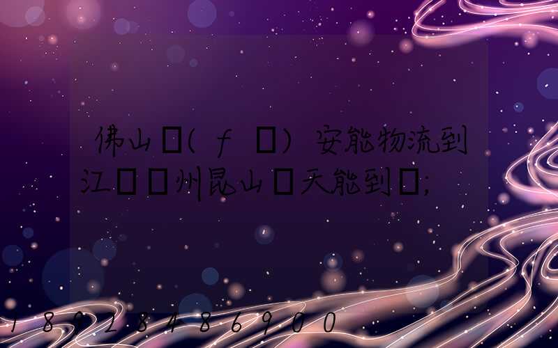 佛山發(fā)安能物流到江蘇蘇州昆山兩天能到嗎