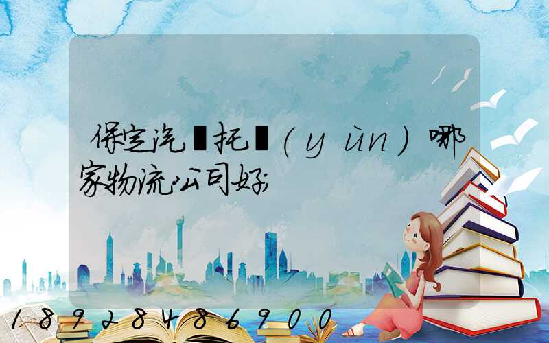 保定汽車托運(yùn)哪家物流公司好