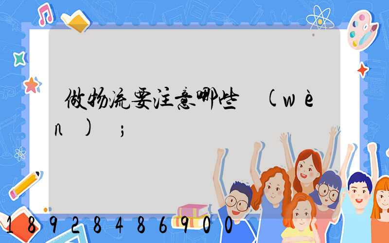 做物流要注意哪些問(wèn)題
