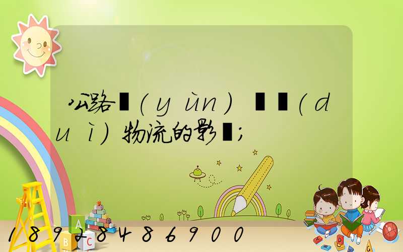 公路運(yùn)輸對(duì)物流的影響