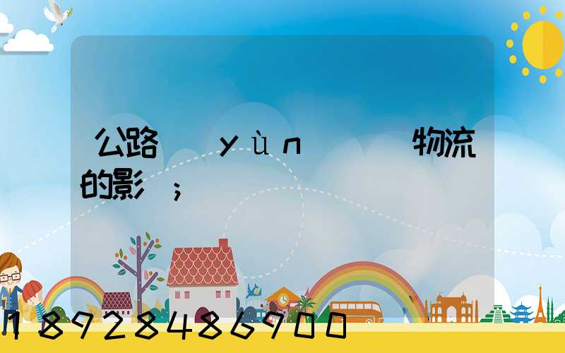 公路運(yùn)輸對物流的影響