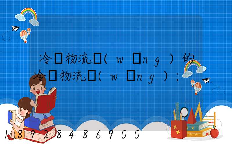 冷鏈物流網(wǎng)的冷鏈物流網(wǎng)