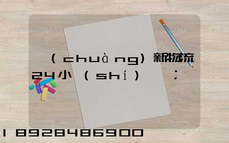 創(chuàng)新物流24小時(shí)電話
