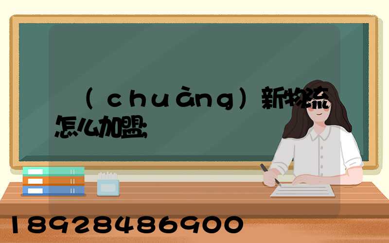 創(chuàng)新物流怎么加盟