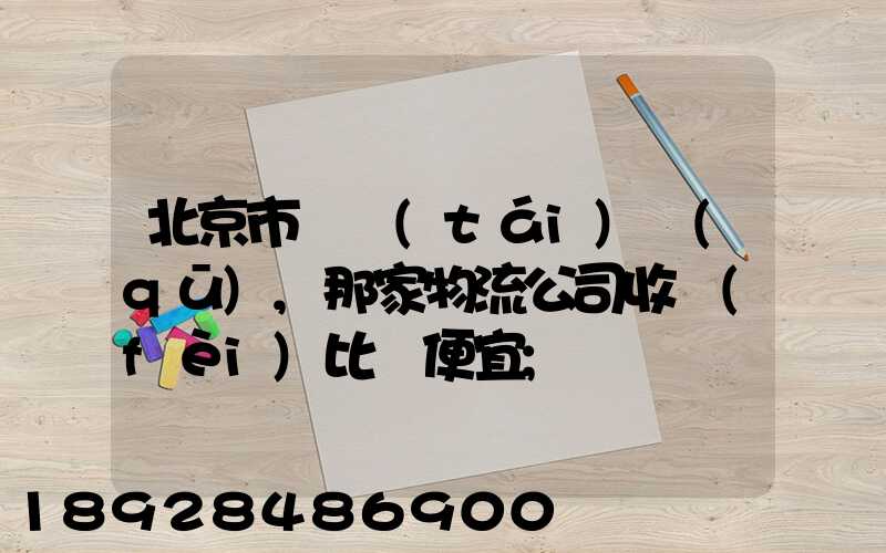 北京市豐臺(tái)區(qū),那家物流公司收費(fèi)比較便宜