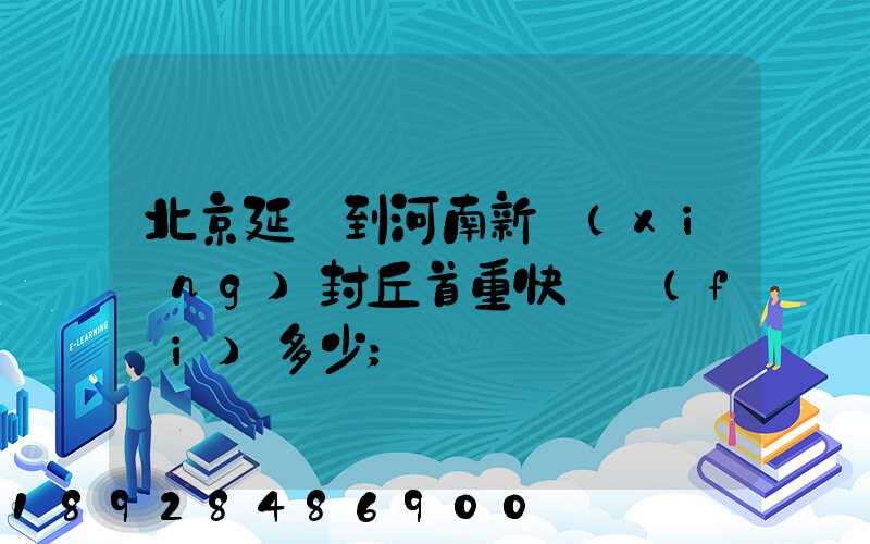 北京延慶到河南新鄉(xiāng)封丘首重快遞費(fèi)多少