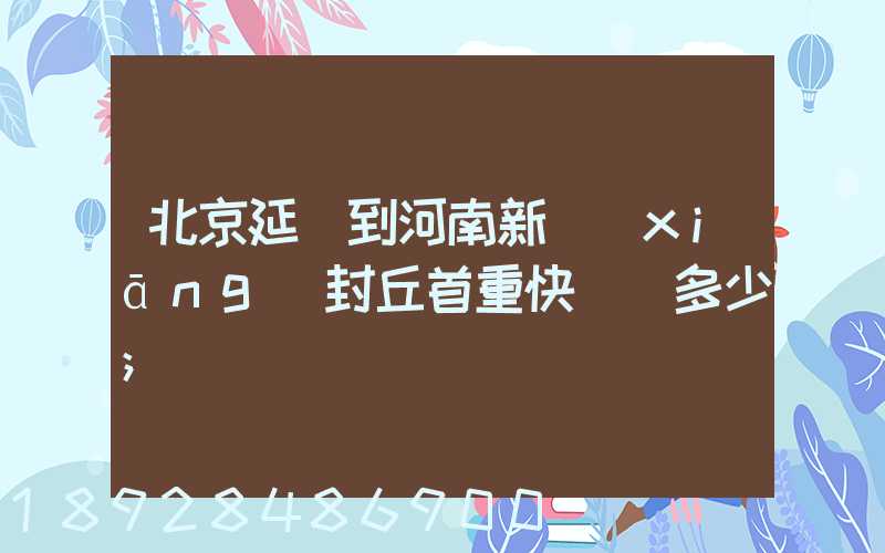 北京延慶到河南新鄉(xiāng)封丘首重快遞費多少