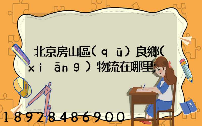 北京房山區(qū)良鄉(xiāng)物流在哪里