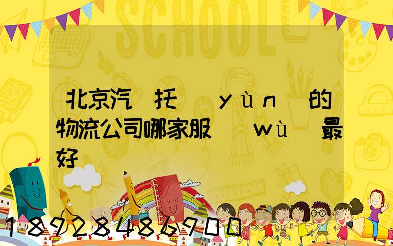 北京汽車托運(yùn)的物流公司哪家服務(wù)最好