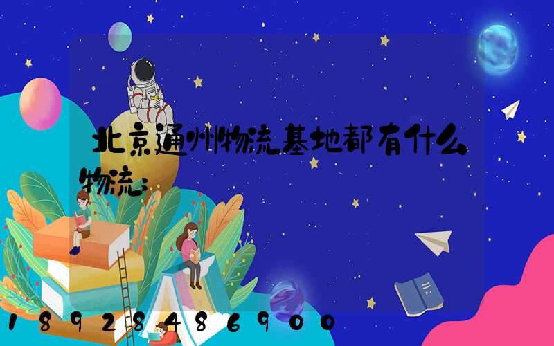 北京通州物流基地都有什么物流