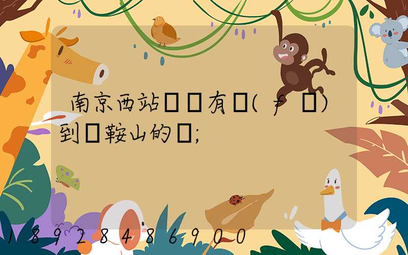 南京西站貨場有發(fā)到馬鞍山的嗎