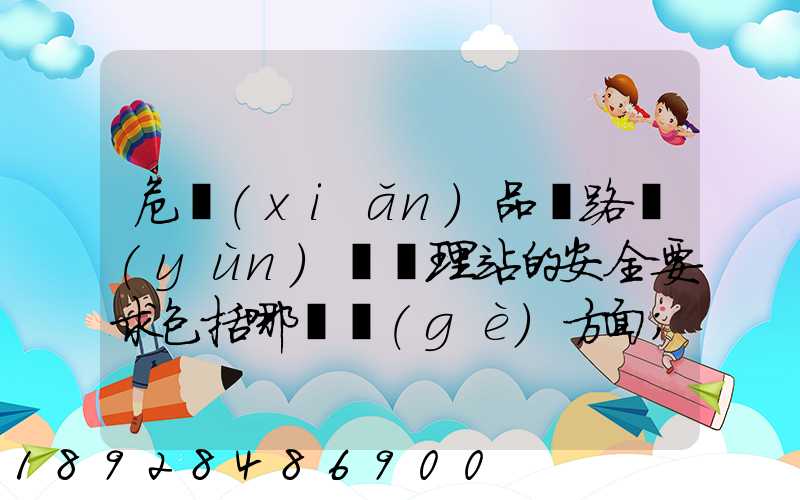 危險(xiǎn)品鐵路運(yùn)輸辦理站的安全要求包括哪幾個(gè)方面