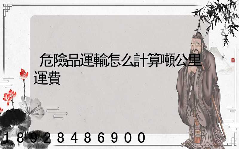 危險品運輸怎么計算噸公里運費