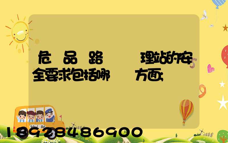 危險品鐵路運輸辦理站的安全要求包括哪幾個方面