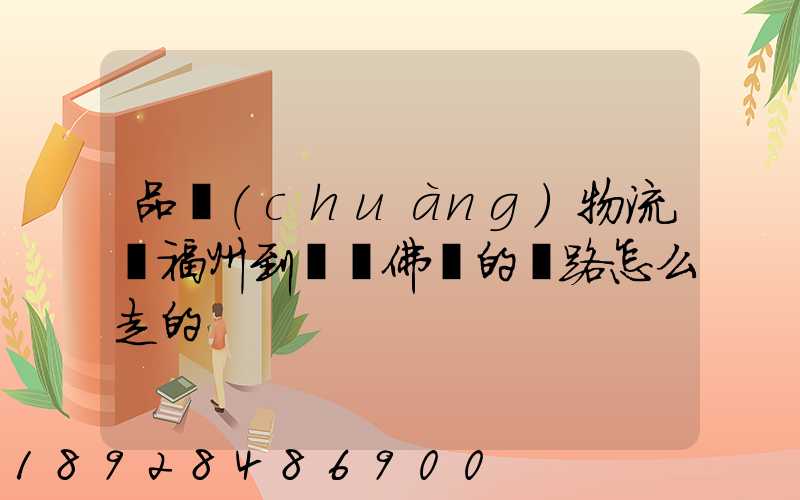 品創(chuàng)物流從福州到廣東佛剛的線路怎么走的
