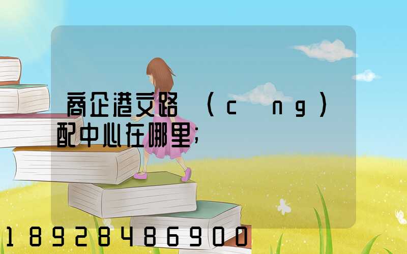 商企港文路倉(cāng)配中心在哪里