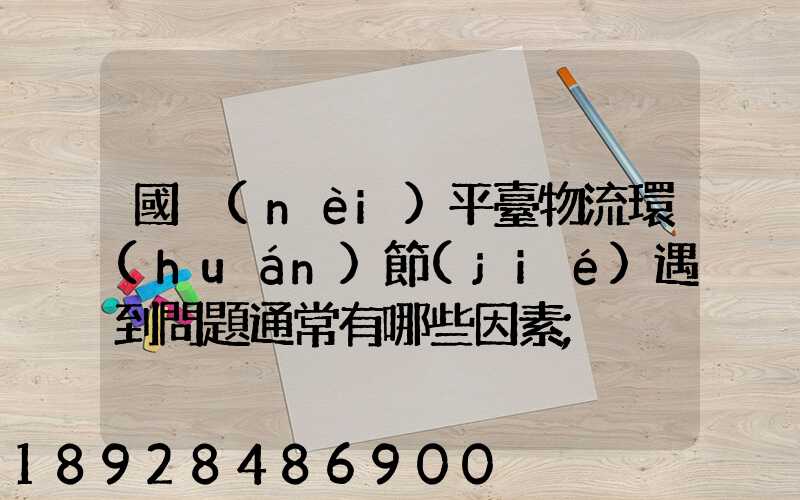 國內(nèi)平臺物流環(huán)節(jié)遇到問題通常有哪些因素