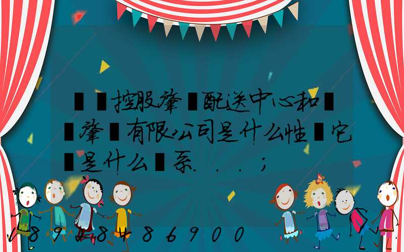 國藥控股肇慶配送中心和國藥肇慶有限公司是什么性質它們是什么關系...