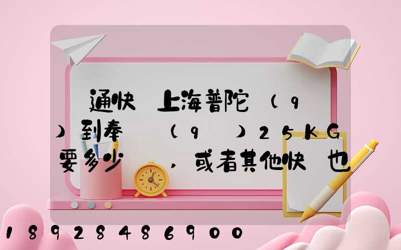 圓通快遞上海普陀區(qū)到奉賢區(qū)25KG要多少運費,或者其他快遞也成,最便宜多...