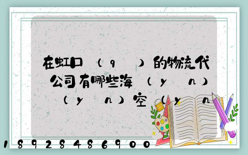 在虹口區(qū)的物流代貨公司有哪些海運(yùn)陸運(yùn)空運(yùn)都有的